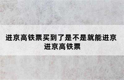 进京高铁票买到了是不是就能进京 进京高铁票